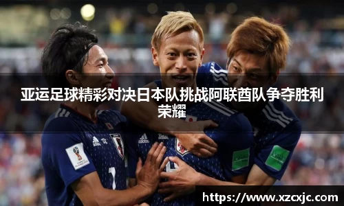 亚运足球精彩对决日本队挑战阿联酋队争夺胜利荣耀