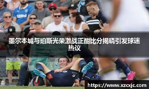 墨尔本城与珀斯光荣激战正酣比分揭晓引发球迷热议
