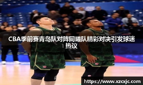 CBA季前赛青岛队对阵同曦队精彩对决引发球迷热议